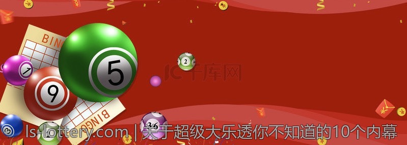 关于超级大乐透你不知道的10个内幕